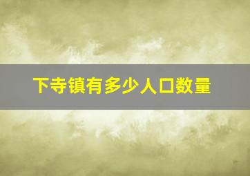 下寺镇有多少人口数量