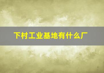 下村工业基地有什么厂