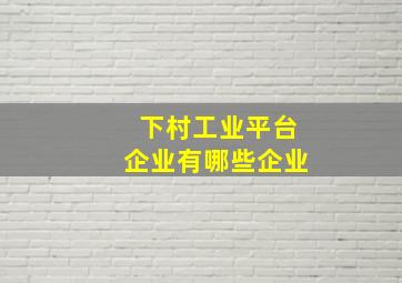 下村工业平台企业有哪些企业