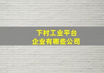 下村工业平台企业有哪些公司