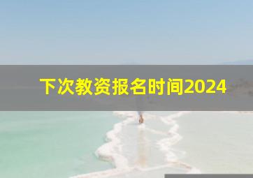 下次教资报名时间2024