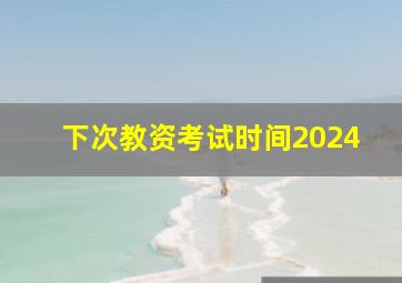 下次教资考试时间2024