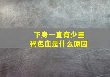 下身一直有少量褐色血是什么原因