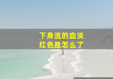 下身流的血淡红色是怎么了