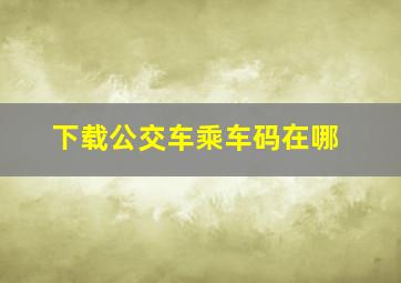 下载公交车乘车码在哪