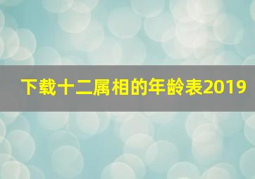 下载十二属相的年龄表2019