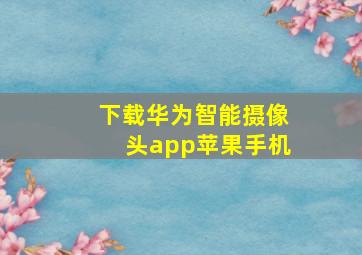 下载华为智能摄像头app苹果手机