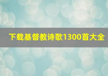 下载基督教诗歌1300首大全