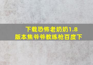 下载恐怖老奶奶1.8版本焦爷爷教练枪百度下