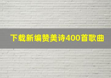 下载新编赞美诗400首歌曲