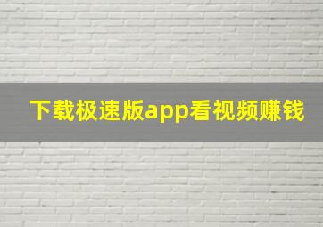 下载极速版app看视频赚钱