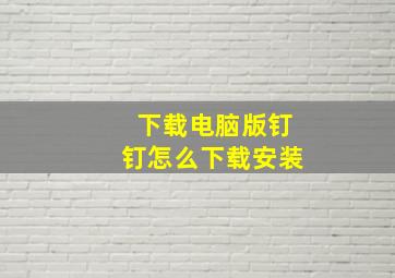 下载电脑版钉钉怎么下载安装