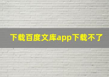 下载百度文库app下载不了