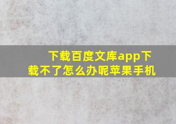 下载百度文库app下载不了怎么办呢苹果手机