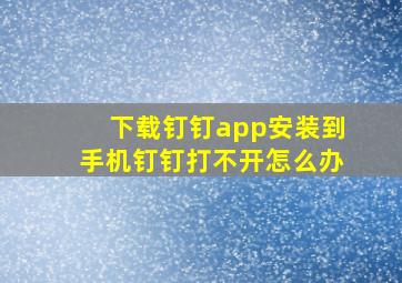 下载钉钉app安装到手机钉钉打不开怎么办