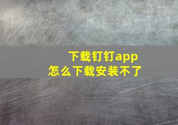 下载钉钉app怎么下载安装不了