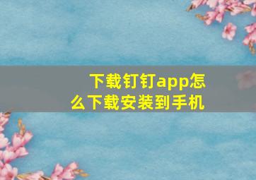 下载钉钉app怎么下载安装到手机