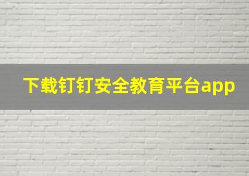 下载钉钉安全教育平台app