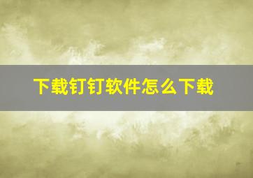 下载钉钉软件怎么下载