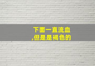 下面一直流血,但是是褐色的