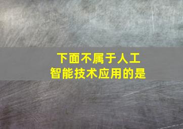 下面不属于人工智能技术应用的是