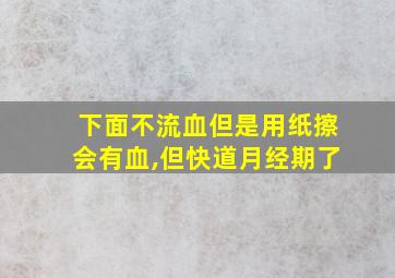 下面不流血但是用纸擦会有血,但快道月经期了