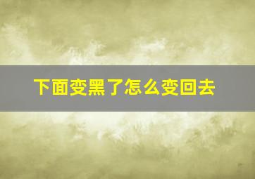 下面变黑了怎么变回去