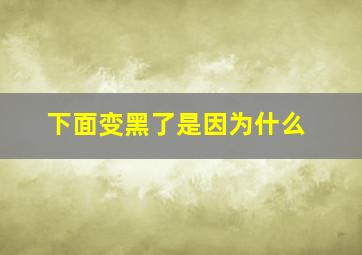 下面变黑了是因为什么