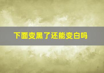 下面变黑了还能变白吗