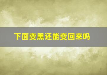 下面变黑还能变回来吗