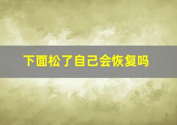 下面松了自己会恢复吗