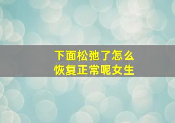 下面松弛了怎么恢复正常呢女生