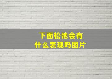 下面松弛会有什么表现吗图片