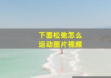 下面松弛怎么运动图片视频