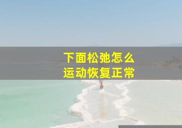 下面松弛怎么运动恢复正常