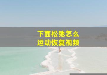 下面松弛怎么运动恢复视频