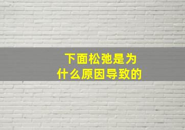 下面松弛是为什么原因导致的