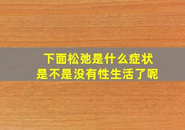 下面松弛是什么症状是不是没有性生活了呢