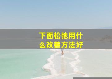 下面松弛用什么改善方法好