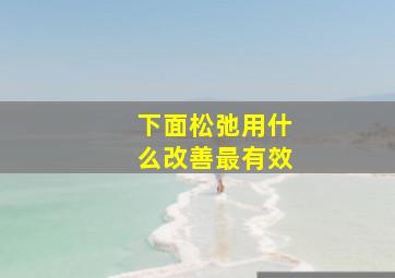 下面松弛用什么改善最有效