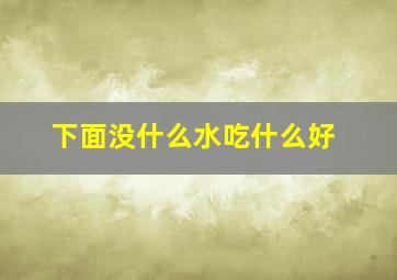 下面没什么水吃什么好