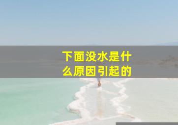 下面没水是什么原因引起的