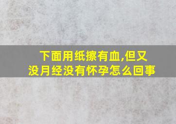 下面用纸擦有血,但又没月经没有怀孕怎么回事