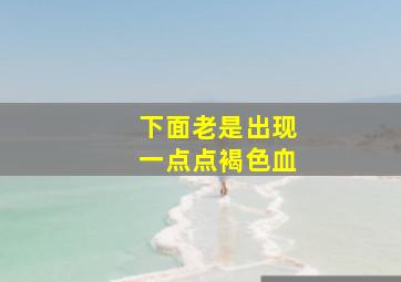 下面老是出现一点点褐色血