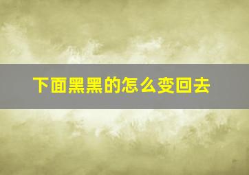 下面黑黑的怎么变回去