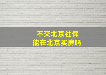 不交北京社保能在北京买房吗