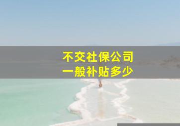 不交社保公司一般补贴多少