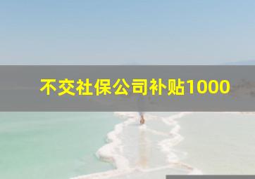 不交社保公司补贴1000