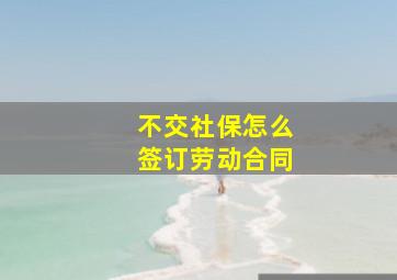 不交社保怎么签订劳动合同