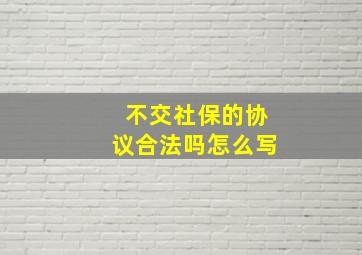 不交社保的协议合法吗怎么写